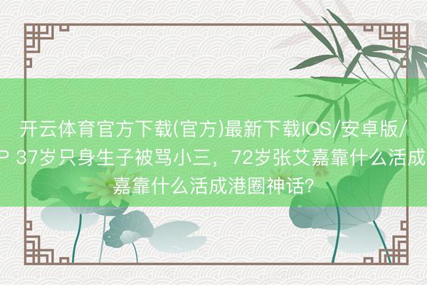 开云体育官方下载(官方)最新下载IOS/安卓版/手机版APP 37岁只身生子被骂小三，72岁张艾嘉靠什么活成港圈神话？
