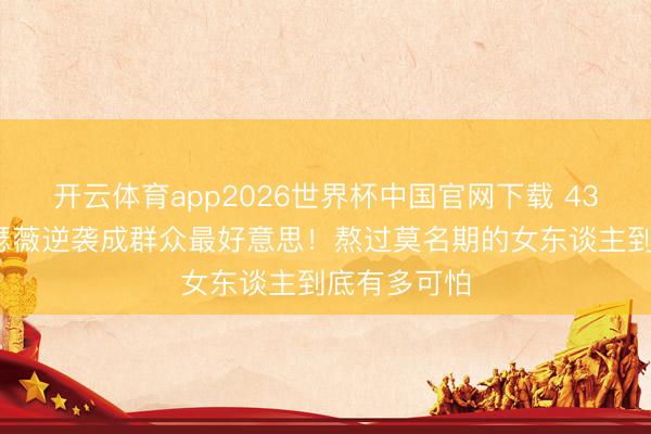 开云体育app2026世界杯中国官网下载 43岁安妮·海瑟薇逆袭成群众最好意思!熬过莫名期的女东谈主到底有多可怕