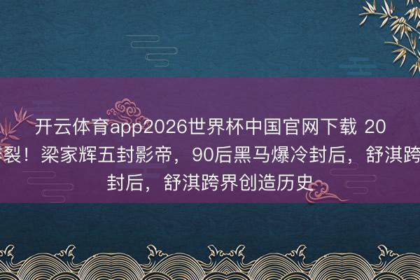 开云体育app2026世界杯中国官网下载 2026金像奖炸裂！梁家辉五封影帝，90后黑马爆冷封后，舒淇跨界创造历史