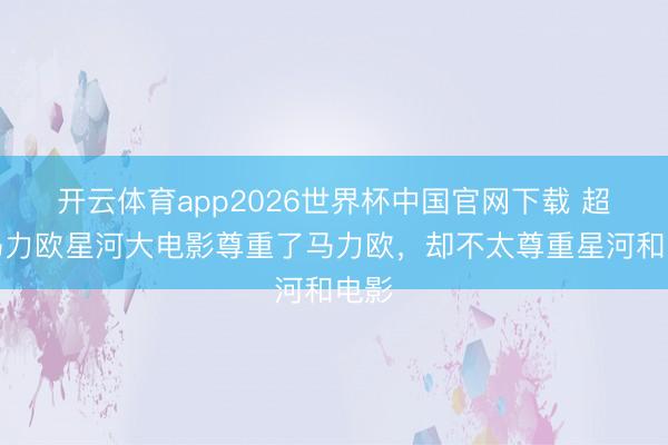 开云体育app2026世界杯中国官网下载 超等马力欧星河大电影尊重了马力欧，却不太尊重星河和电影
