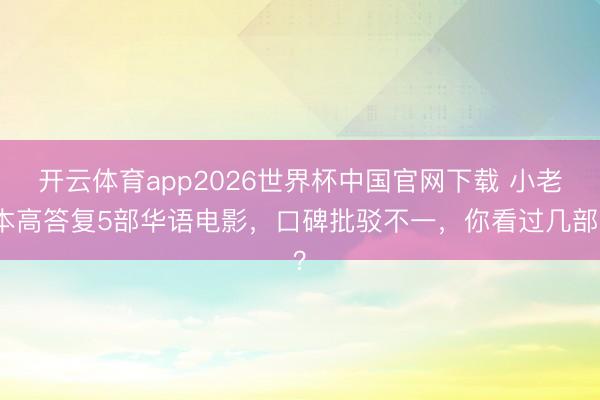 开云体育app2026世界杯中国官网下载 小老本高答复5部华语电影，口碑批驳不一，你看过几部？