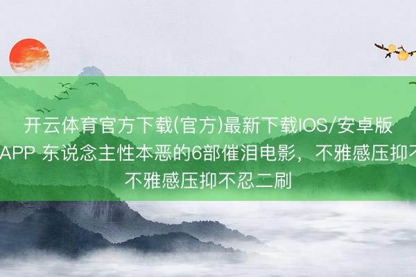 开云体育官方下载(官方)最新下载IOS/安卓版/手机版APP 东说念主性本恶的6部催泪电影，不雅感压抑不忍二刷