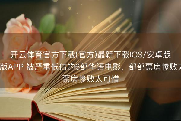 开云体育官方下载(官方)最新下载IOS/安卓版/手机版APP 被严重低估的6部华语电影,部部票房惨败太可惜