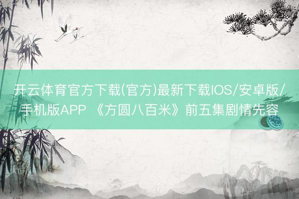 开云体育官方下载(官方)最新下载IOS/安卓版/手机版APP 《方圆八百米》前五集剧情先容