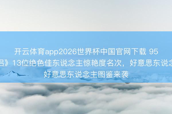开云体育app2026世界杯中国官网下载 95版《神雕侠侣》13位绝色佳东说念主惊艳度名次,好意思东说念主图鉴来袭