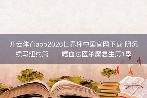 开云体育app2026世界杯中国官网下载 阴沉续写纽约篇——嗜血法医杀魔复生第1季