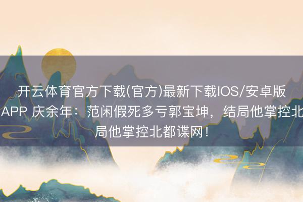 开云体育官方下载(官方)最新下载IOS/安卓版/手机版APP 庆余年：范闲假死多亏郭宝坤，结局他掌控北都谍网！