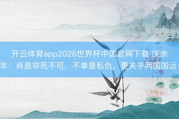 开云体育app2026世界杯中国官网下载 庆余年：肖恩非死不可，不单是私仇，更关乎两国国运！