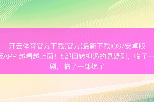 开云体育官方下载(官方)最新下载IOS/安卓版/手机版APP 越看越上面！5部回转抑遏的悬疑剧，临了一部绝了
