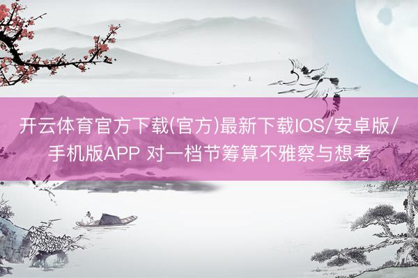 开云体育官方下载(官方)最新下载IOS/安卓版/手机版APP 对一档节筹算不雅察与想考