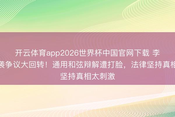 开云体育app2026世界杯中国官网下载 李荣浩抄袭争议大回转!通用和弦辩解遭打脸,法律坚持真相太刺激