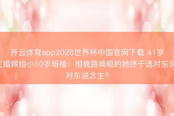 开云体育app2026世界杯中国官网下载 41岁阿Sa三婚嫁给小10岁培植！相貌路崎岖的她终于选对东说念主？