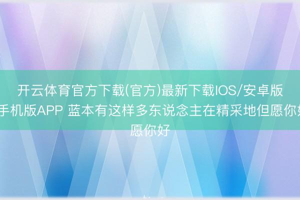 开云体育官方下载(官方)最新下载IOS/安卓版/手机版APP 蓝本有这样多东说念主在精采地但愿你好
