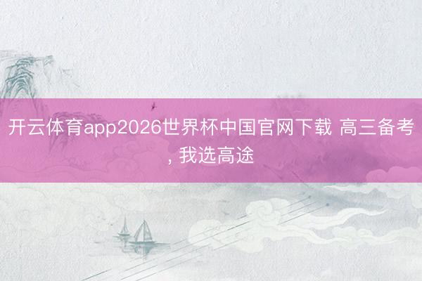 开云体育app2026世界杯中国官网下载 高三备考， 我选高途