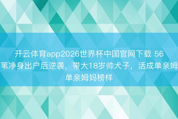 开云体育app2026世界杯中国官网下载 56岁孟庭苇净身出户后逆袭，带大18岁帅犬子，活成单亲姆妈榜样