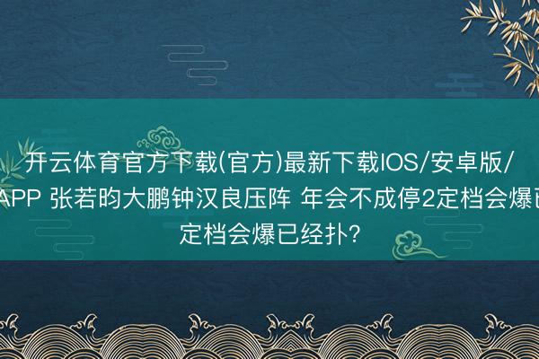 开云体育官方下载(官方)最新下载IOS/安卓版/手机版APP 张若昀大鹏钟汉良压阵 年会不成停2定档会爆已经扑？