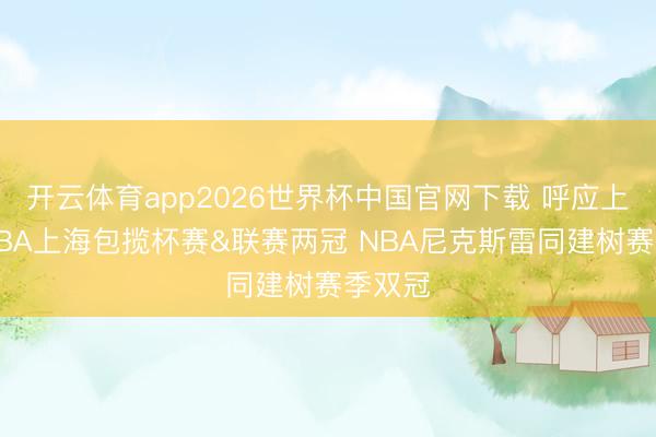 开云体育app2026世界杯中国官网下载 呼应上了！CBA上海包揽杯赛&联赛两冠 NBA尼克斯雷同建树赛季双冠