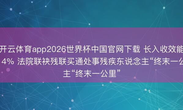 开云体育app2026世界杯中国官网下载 长入收效能67.14% 法院联袂残联买通处事残疾东说念主“终末一公里”
