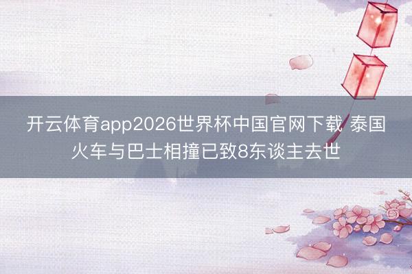 开云体育app2026世界杯中国官网下载 泰国火车与巴士相撞已致8东谈主去世