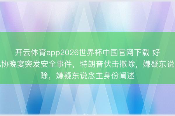 开云体育app2026世界杯中国官网下载 好意思国白宫记协晚宴突发安全事件，特朗普伏击撤除，嫌疑东说念主身份阐述